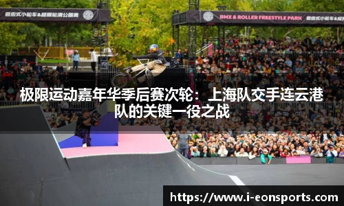 极限运动嘉年华季后赛次轮：上海队交手连云港队的关键一役之战
