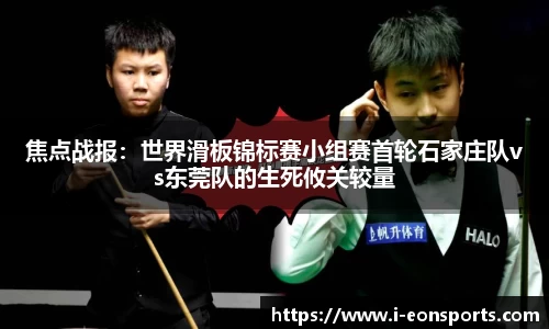 焦点战报：世界滑板锦标赛小组赛首轮石家庄队vs东莞队的生死攸关较量
