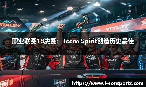 职业联赛18决赛：Team Spirit创造历史最佳